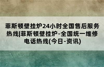 菲斯顿壁挂炉24小时全国售后服务热线|菲斯顿壁挂炉-全国统一维修电话热线(今日-资讯)